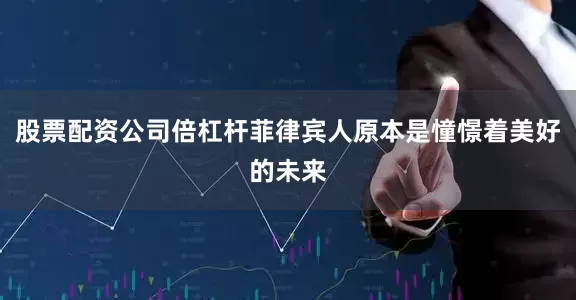 股票配资公司倍杠杆菲律宾人原本是憧憬着美好的未来