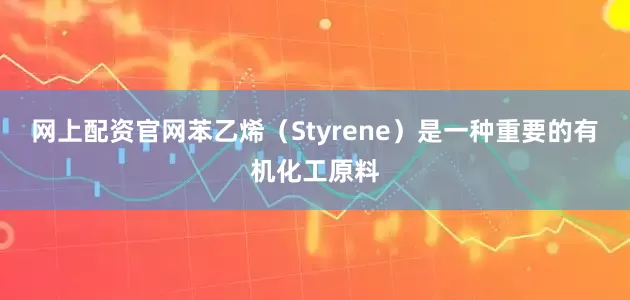 网上配资官网苯乙烯（Styrene）是一种重要的有机化工原料