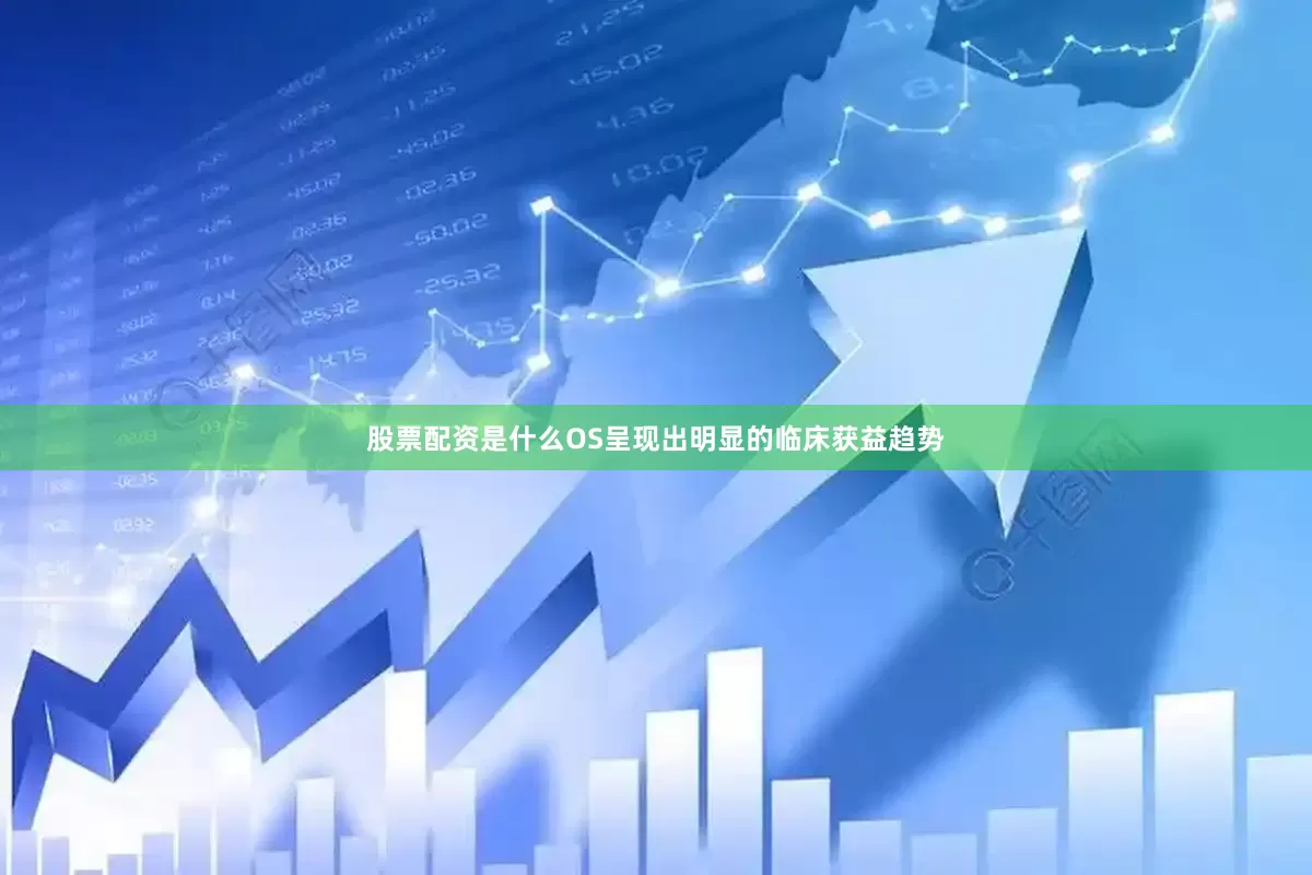 股票配资是什么OS呈现出明显的临床获益趋势