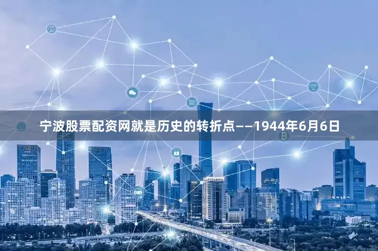 宁波股票配资网就是历史的转折点——1944年6月6日