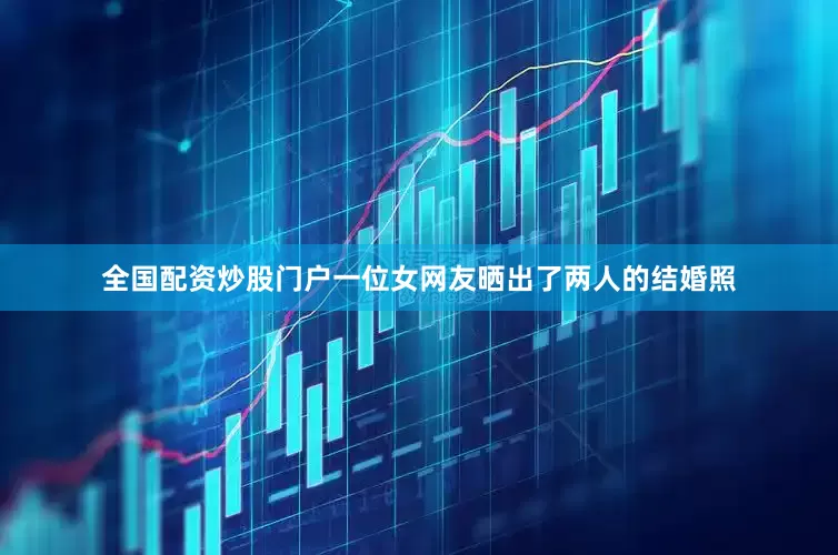 全国配资炒股门户一位女网友晒出了两人的结婚照