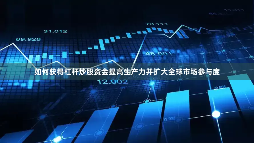 如何获得杠杆炒股资金提高生产力并扩大全球市场参与度