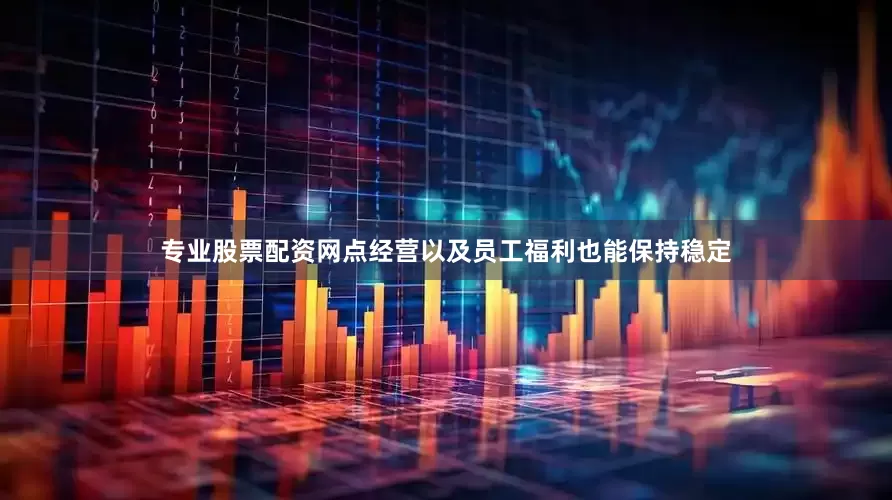 专业股票配资网点经营以及员工福利也能保持稳定